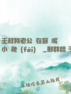 王叔我老公還在客廳呢小說免費(fèi)閱讀